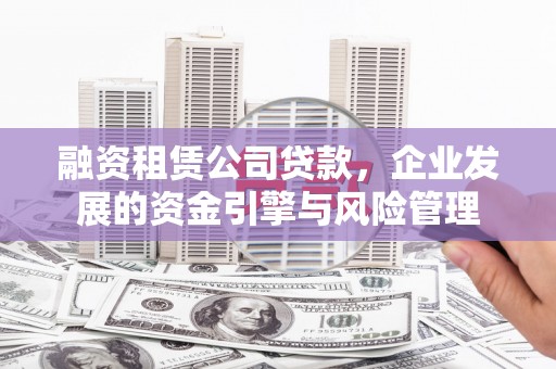 君山融资租赁公司贷款，企业发展的资金引擎与风险管理