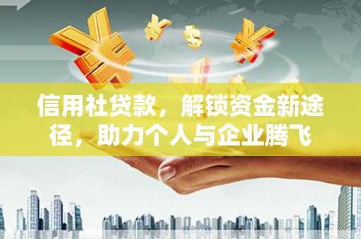 君山信用社贷款，解锁资金新途径，助力个人与企业腾飞