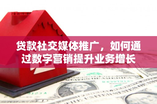 君山贷款社交媒体推广，如何通过数字营销提升业务增长
