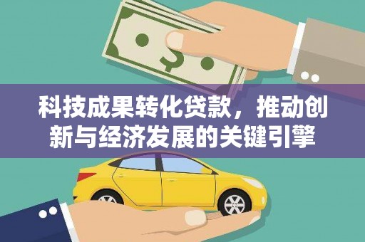 君山科技成果转化贷款，推动创新与经济发展的关键引擎