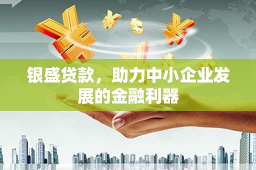 君山银盛贷款，助力中小企业发展的金融利器