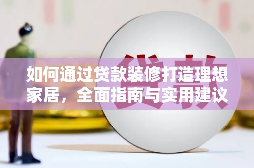 君山如何通过贷款装修打造理想家居，全面指南与实用建议
