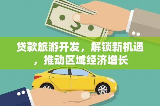 君山贷款旅游开发，解锁新机遇，推动区域经济增长