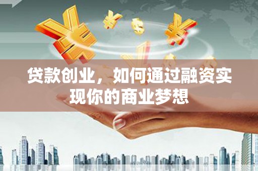君山贷款创业，如何通过融资实现你的商业梦想