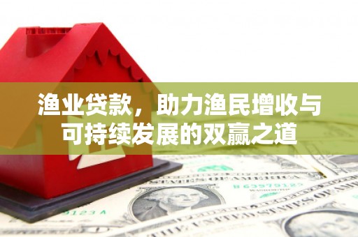 君山渔业贷款，助力渔民增收与可持续发展的双赢之道