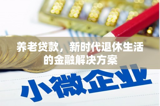 君山养老贷款，新时代退休生活的金融解决方案