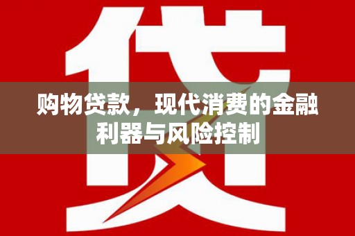 君山购物贷款，现代消费的金融利器与风险控制