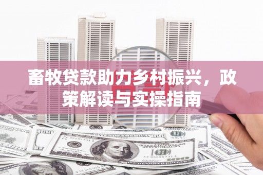 君山畜牧贷款助力乡村振兴，政策解读与实操指南