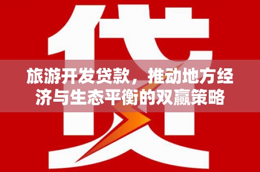君山旅游开发贷款，推动地方经济与生态平衡的双赢策略