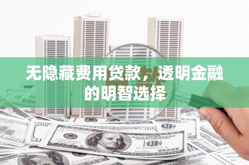 君山无隐藏费用贷款，透明金融的明智选择