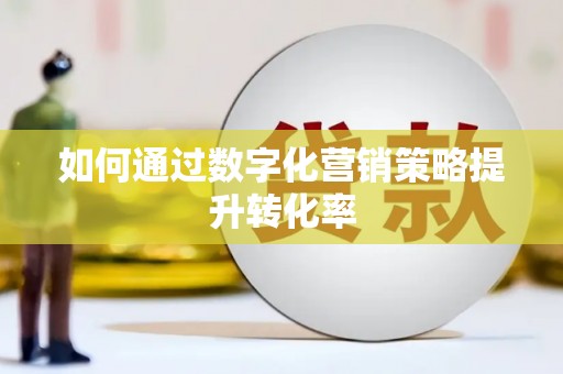 君山如何通过数字化营销策略提升转化率
