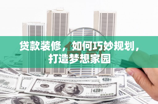 君山贷款装修，如何巧妙规划，打造梦想家园