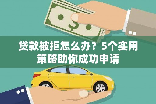 君山贷款被拒怎么办？5个实用策略助你成功申请