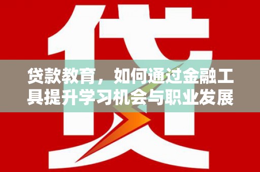 君山贷款教育，如何通过金融工具提升学习机会与职业发展