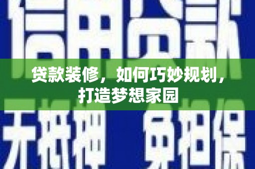 君山贷款装修，如何巧妙规划，打造梦想家园