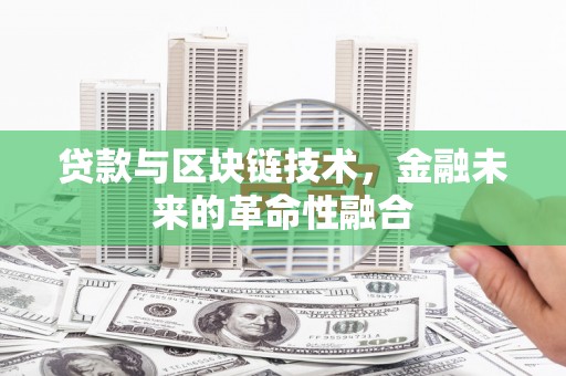 君山贷款与区块链技术，金融未来的革命性融合
