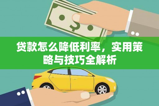 君山贷款怎么降低利率，实用策略与技巧全解析