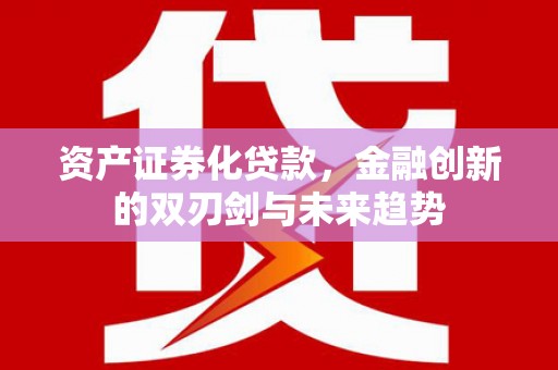 君山资产证券化贷款，金融创新的双刃剑与未来趋势