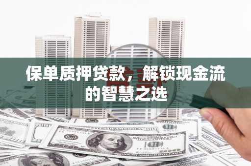君山保单质押贷款，解锁现金流的智慧之选