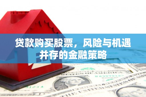 君山贷款购买股票，风险与机遇并存的金融策略