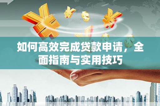 君山如何高效完成贷款申请，全面指南与实用技巧