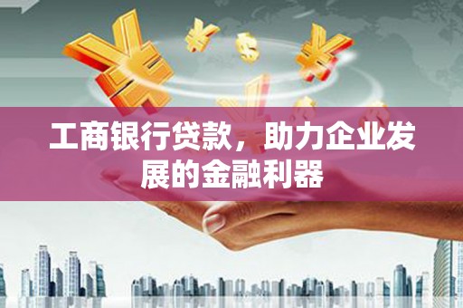 君山工商银行贷款，助力企业发展的金融利器