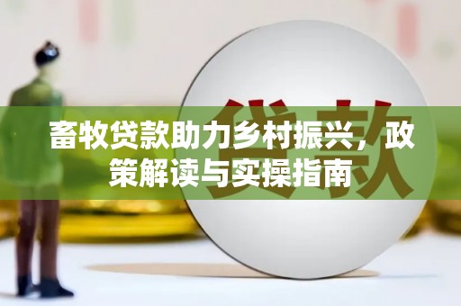 君山畜牧贷款助力乡村振兴，政策解读与实操指南