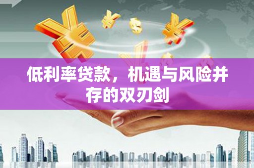 君山低利率贷款，机遇与风险并存的双刃剑