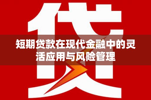 君山短期贷款在现代金融中的灵活应用与风险管理