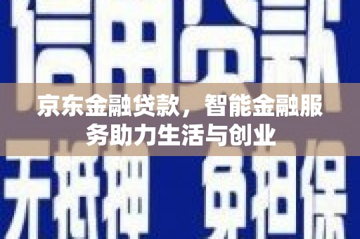 君山京东金融贷款，智能金融服务助力生活与创业