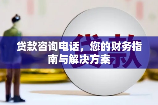 君山贷款咨询电话，您的财务指南与解决方案
