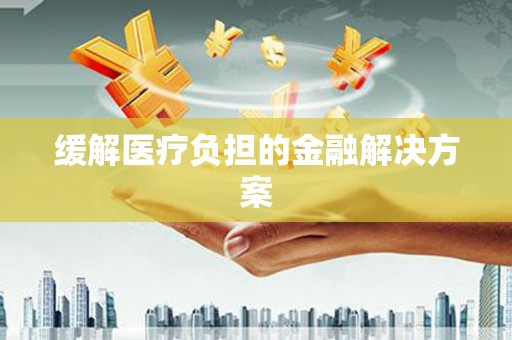 君山缓解医疗负担的金融解决方案