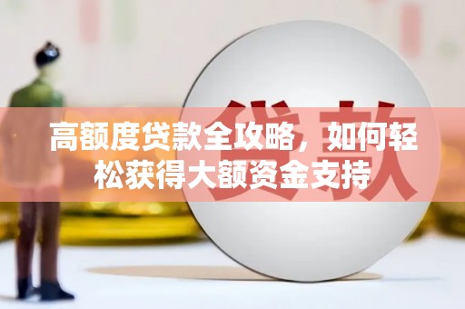 君山高额度贷款全攻略，如何轻松获得大额资金支持