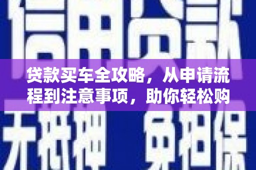 君山贷款买车全攻略，从申请流程到注意事项，助你轻松购车