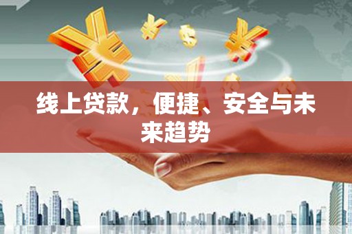 君山线上贷款，便捷、安全与未来趋势