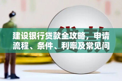 君山建设银行贷款全攻略，申请流程、条件、利率及常见问题解答