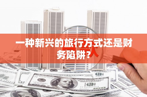 君山一种新兴的旅行方式还是财务陷阱？