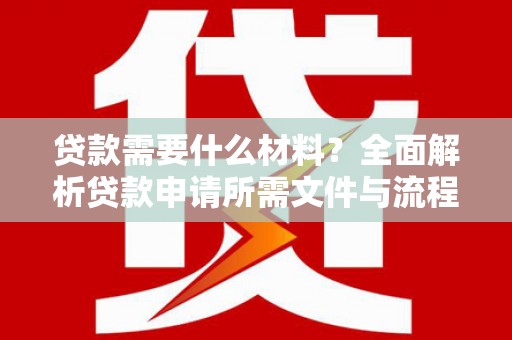 君山贷款需要什么材料？全面解析贷款申请所需文件与流程