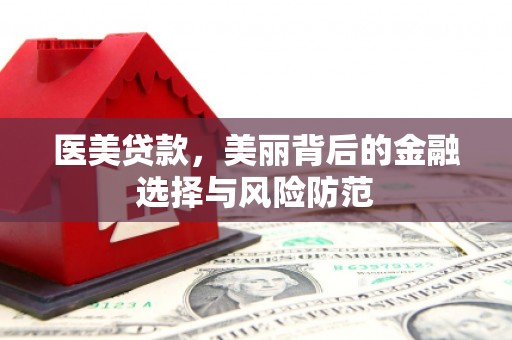 君山医美贷款，美丽背后的金融选择与风险防范