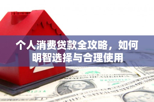 君山个人消费贷款全攻略，如何明智选择与合理使用