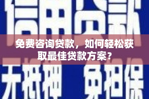 君山免费咨询贷款，如何轻松获取最佳贷款方案？