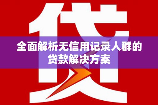 君山全面解析无信用记录人群的贷款解决方案