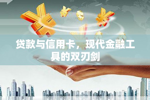 君山贷款与信用卡，现代金融工具的双刃剑