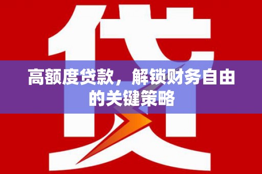 君山高额度贷款，解锁财务自由的关键策略